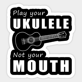 Strum Your Ukulele, Not Your Mouth! Play Your Ukulele, Not Just Words! Sticker